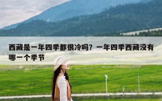 西藏是一年四季都很冷吗？一年四季西藏没有哪一个季节