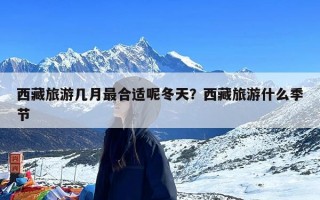 西藏旅游几月最合适呢冬天？西藏旅游什么季节