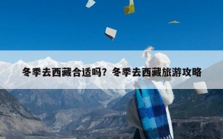 冬季去西藏合适吗？冬季去西藏旅游攻略