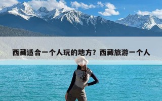 西藏适合一个人玩的地方？西藏旅游一个人