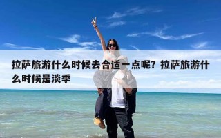 拉萨旅游什么时候去合适一点呢？拉萨旅游什么时候是淡季