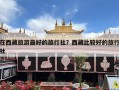 在西藏旅游最好的旅行社？西藏比较好的旅行社
