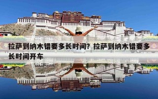 拉萨到纳木错要多长时间？拉萨到纳木错要多长时间开车