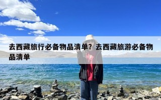 去西藏旅行必备物品清单？去西藏旅游必备物品清单