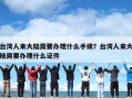 台湾人来大陆需要办理什么手续？台湾人来大陆需要办理什么证件