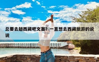 总要去趟西藏吧文案？一直想去西藏旅游的说说