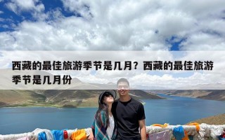西藏的最佳旅游季节是几月？西藏的最佳旅游季节是几月份