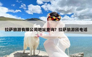 拉萨旅游有限公司地址查询？拉萨旅游团电话