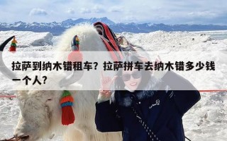 拉萨到纳木错租车？拉萨拼车去纳木错多少钱一个人?