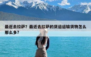 最近去拉萨？最近去拉萨的货运运输货物怎么那么多?