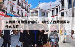 去西藏3月旅游合适吗？3月份去西藏需要带什么衣服