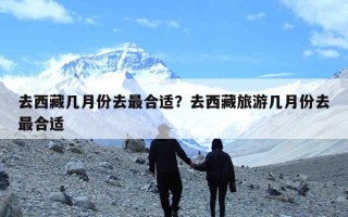 去西藏几月份去最合适？去西藏旅游几月份去最合适