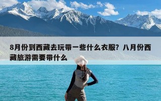 8月份到西藏去玩带一些什么衣服？八月份西藏旅游需要带什么