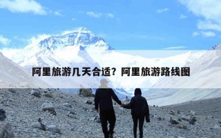 阿里旅游几天合适？阿里旅游路线图