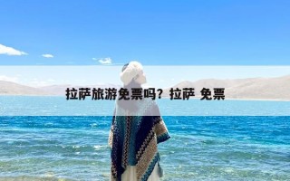 拉萨旅游免票吗？拉萨 免票