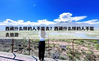 西藏什么样的人不能去？西藏什么样的人不能去旅游