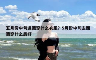 五月份中旬进藏穿什么衣服？5月份中旬去西藏穿什么最好