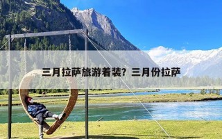 三月拉萨旅游着装？三月份拉萨