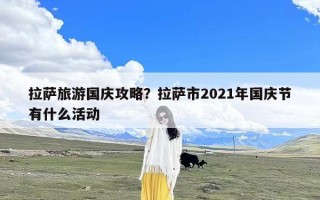 拉萨旅游国庆攻略？拉萨市2021年国庆节有什么活动