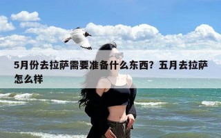 5月份去拉萨需要准备什么东西？五月去拉萨怎么样