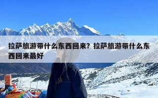 拉萨旅游带什么东西回来？拉萨旅游带什么东西回来最好