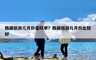 西藏旅游几月份是旺季？西藏旅游几月份比较好