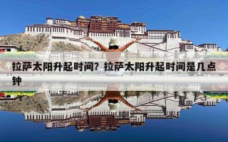 拉萨太阳升起时间？拉萨太阳升起时间是几点钟