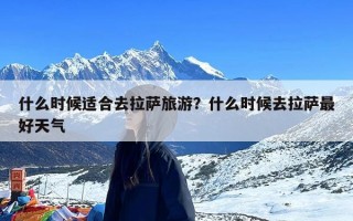 什么时候适合去拉萨旅游？什么时候去拉萨最好天气