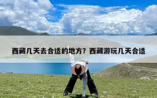 西藏几天去合适的地方？西藏游玩几天合适