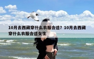 10月去西藏穿什么衣服合适？10月去西藏穿什么衣服合适女生