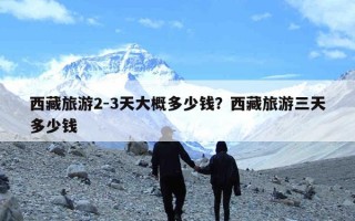 西藏旅游2-3天大概多少钱？西藏旅游三天多少钱