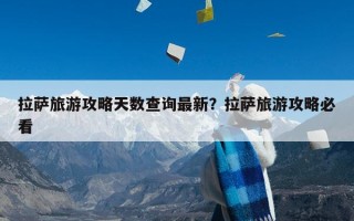 拉萨旅游攻略天数查询最新？拉萨旅游攻略必看