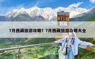 7月西藏旅游攻略？7月西藏旅游攻略大全