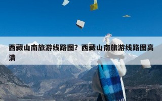 西藏山南旅游线路图？西藏山南旅游线路图高清