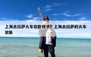 上海去拉萨火车软卧样子？上海去拉萨的火车软卧