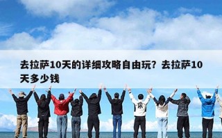 去拉萨10天的详细攻略自由玩？去拉萨10天多少钱