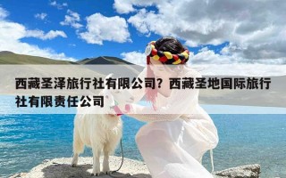 西藏圣泽旅行社有限公司？西藏圣地国际旅行社有限责任公司