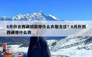 6月份去西藏旅游穿什么衣服合适？6月份到西藏带什么衣