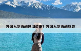 外国人到西藏热泪盈眶？外国人到西藏旅游