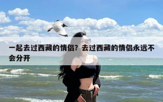 一起去过西藏的情侣？去过西藏的情侣永远不会分开