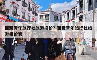 西藏青年旅行社旅游报价？西藏青年旅行社旅游报价表