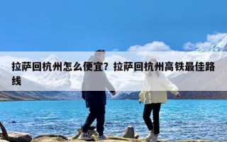 拉萨回杭州怎么便宜？拉萨回杭州高铁最佳路线