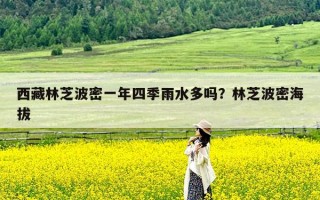 西藏林芝波密一年四季雨水多吗？林芝波密海拔