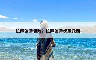 拉萨旅游保险？拉萨旅游优惠政策