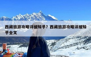 西藏旅游攻略详细知乎？西藏旅游攻略详细知乎全文