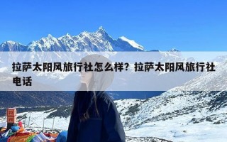 拉萨太阳风旅行社怎么样？拉萨太阳风旅行社电话