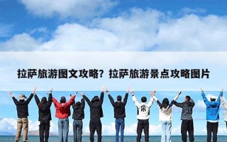 拉萨旅游图文攻略？拉萨旅游景点攻略图片