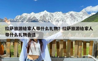 拉萨旅游给家人带什么礼物？拉萨旅游给家人带什么礼物合适