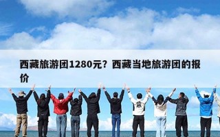 西藏旅游团1280元？西藏当地旅游团的报价