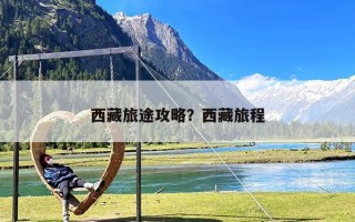 西藏旅途攻略？西藏旅程